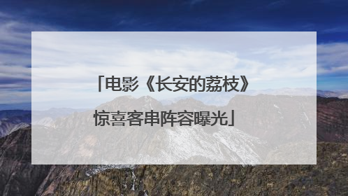 电影《长安的荔枝》惊喜客串阵容曝光
